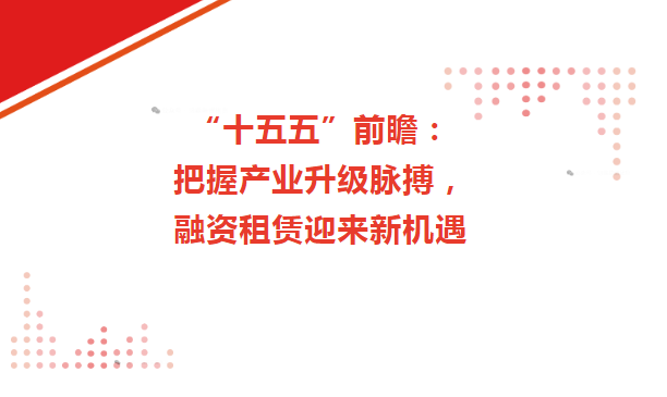 把握产业升级脉搏,融资租赁迎来新机遇